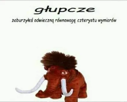 Głupcze zaburzyłeś równowagę wymiarów